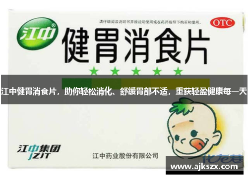 江中健胃消食片，助你轻松消化、舒缓胃部不适，重获轻盈健康每一天